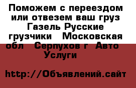 Поможем с переездом или отвезем ваш груз Газель Русские грузчики - Московская обл., Серпухов г. Авто » Услуги   